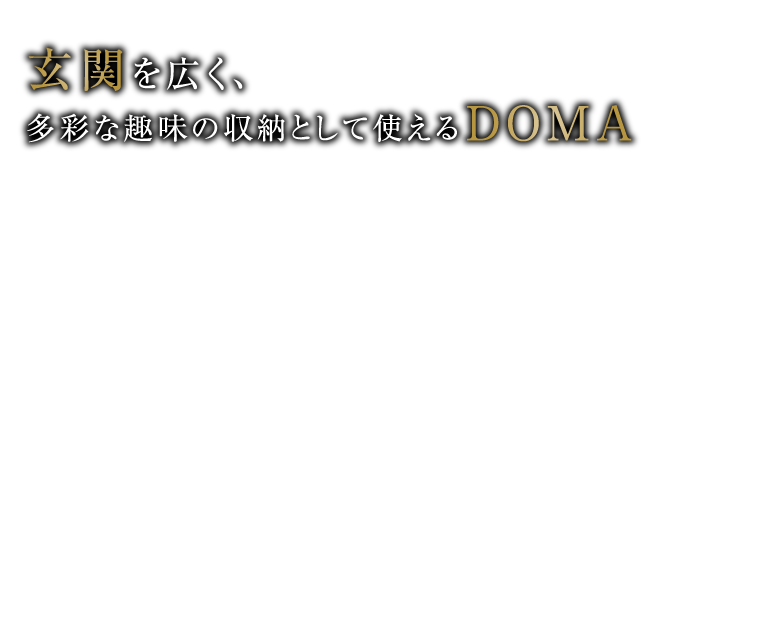 玄関を広く、多彩な趣味の収納として使えるDOMA