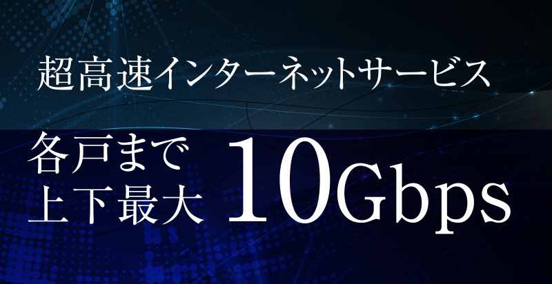 超高速インターネットサービス 各戸まで上下最大10Gbps